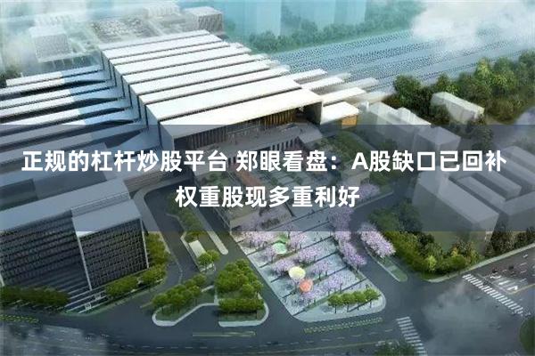 正规的杠杆炒股平台 郑眼看盘：A股缺口已回补 权重股现多重利好