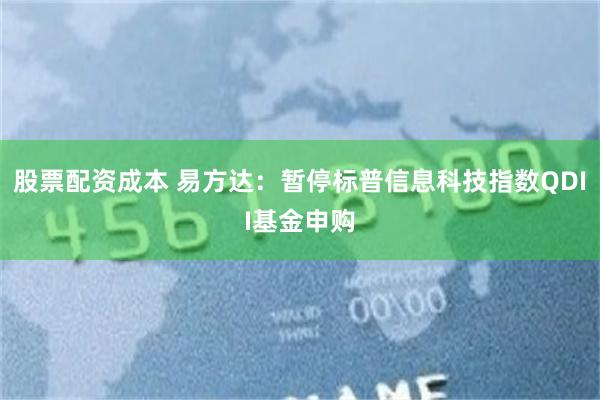 股票配资成本 易方达：暂停标普信息科技指数QDII基金申购