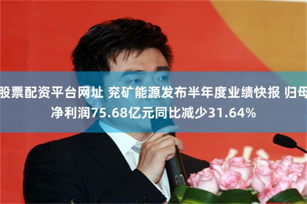 股票配资平台网址 兖矿能源发布半年度业绩快报 归母净利润75.68亿元同比减少31.64%