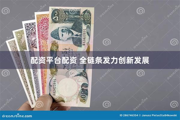 配资平台配资 全链条发力创新发展