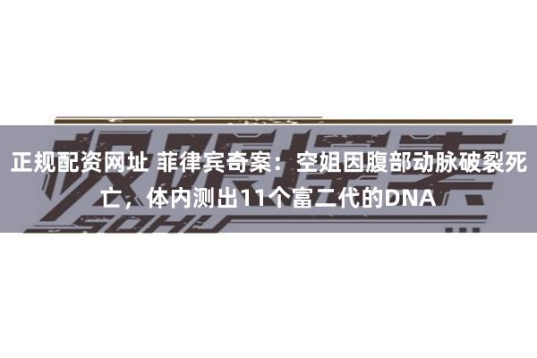 正规配资网址 菲律宾奇案：空姐因腹部动脉破裂死亡，体内测出11个富二代的DNA