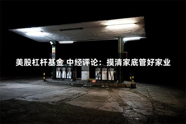 美股杠杆基金 中经评论：摸清家底管好家业