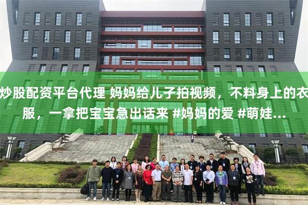 炒股配资平台代理 妈妈给儿子拍视频，不料身上的衣服，一拿把宝宝急出话来 #妈妈的爱 #萌娃...