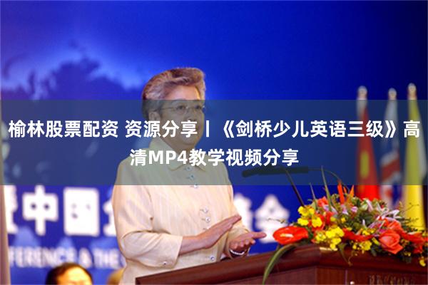 榆林股票配资 资源分享丨《剑桥少儿英语三级》高清MP4教学视频分享