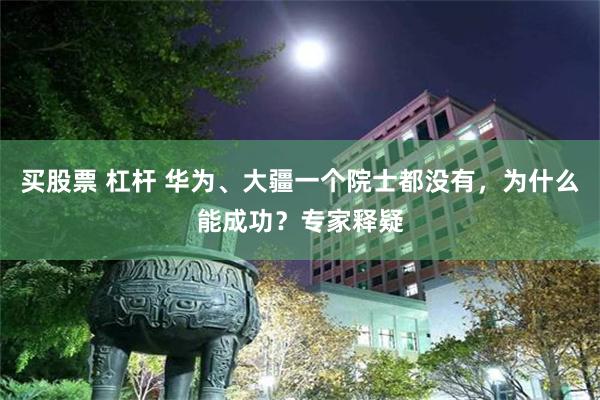买股票 杠杆 华为、大疆一个院士都没有，为什么能成功？专家释疑