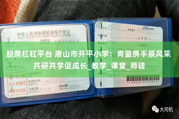 股票杠杠平台 唐山市开平小学：青蓝携手展风采 共研共学促成长_教学_课堂_师徒