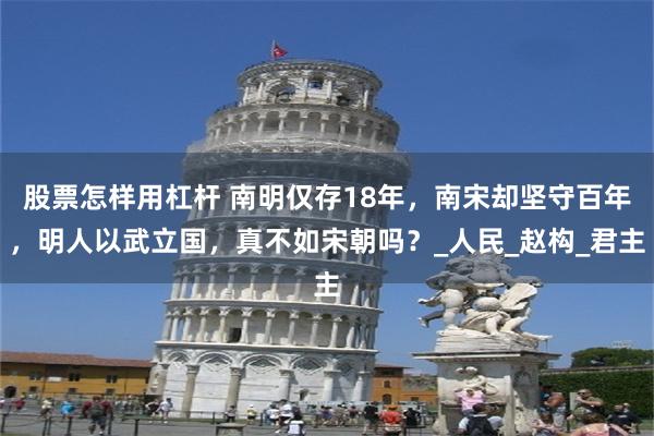 股票怎样用杠杆 南明仅存18年，南宋却坚守百年，明人以武立国，真不如宋朝吗？_人民_赵构_君主