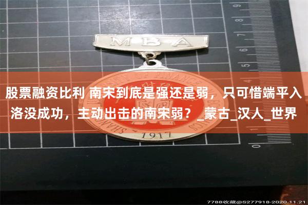 股票融资比利 南宋到底是强还是弱，只可惜端平入洛没成功，主动出击的南宋弱？_蒙古_汉人_世界
