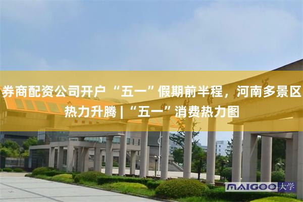券商配资公司开户 “五一”假期前半程，河南多景区热力升腾 | “五一”消费热力图
