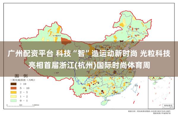 广州配资平台 科技“智”造运动新时尚 光粒科技亮相首届浙江(杭州)国际时尚体育周