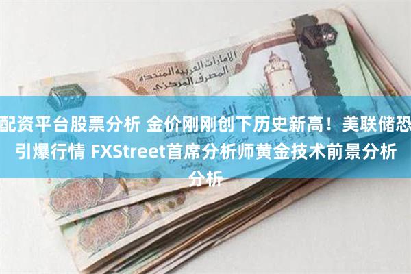 配资平台股票分析 金价刚刚创下历史新高！美联储恐引爆行情 FXStreet首席分析师黄金技术前景分析