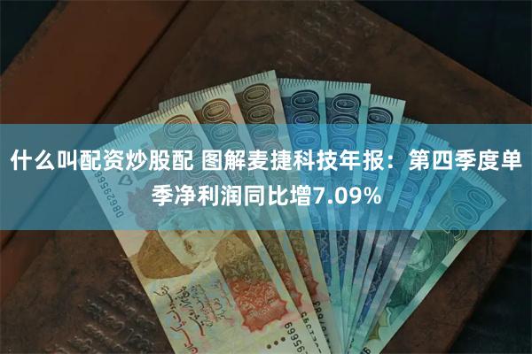 什么叫配资炒股配 图解麦捷科技年报：第四季度单季净利润同比增7.09%