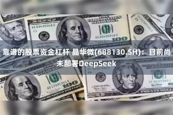 靠谱的股票资金杠杆 晶华微(688130.SH)：目前尚未部署DeepSeek