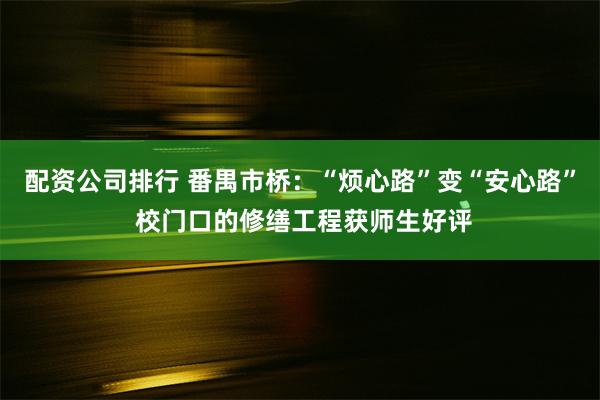 配资公司排行 番禺市桥：“烦心路”变“安心路” 校门口的修缮工程获师生好评