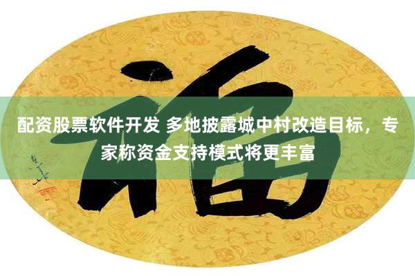 配资股票软件开发 多地披露城中村改造目标，专家称资金支持模式将更丰富