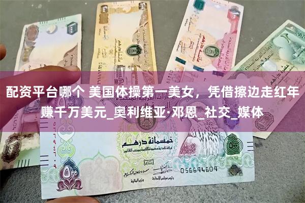 配资平台哪个 美国体操第一美女，凭借擦边走红年赚千万美元_奥利维亚·邓恩_社交_媒体