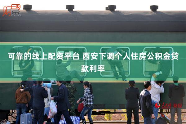 可靠的线上配资平台 西安下调个人住房公积金贷款利率