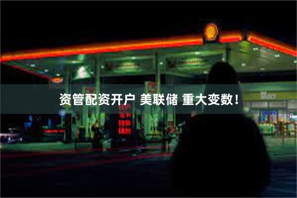 资管配资开户 美联储 重大变数！