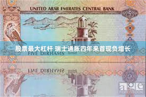 股票最大杠杆 瑞士通胀四年来首现负增长