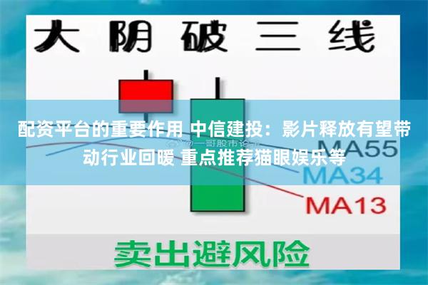 配资平台的重要作用 中信建投：影片释放有望带动行业回暖 重点推荐猫眼娱乐等
