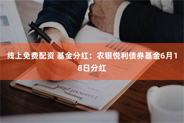 线上免费配资 基金分红：农银悦利债券基金6月18日分红