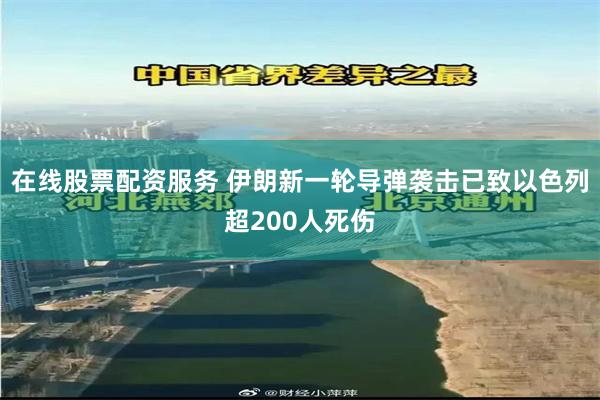 在线股票配资服务 伊朗新一轮导弹袭击已致以色列超200人死伤