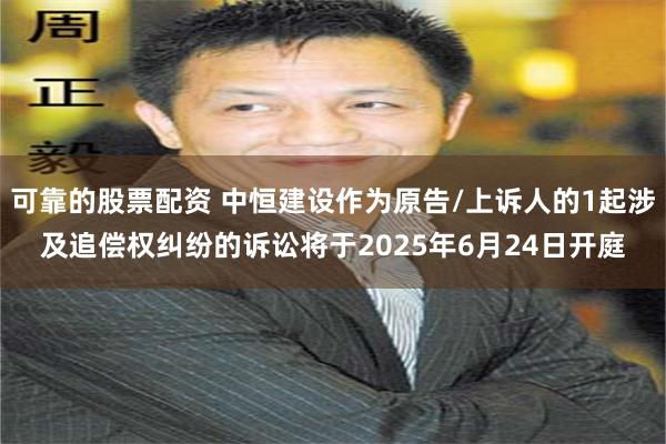 可靠的股票配资 中恒建设作为原告/上诉人的1起涉及追偿权纠纷的诉讼将于2025年6月24日开庭
