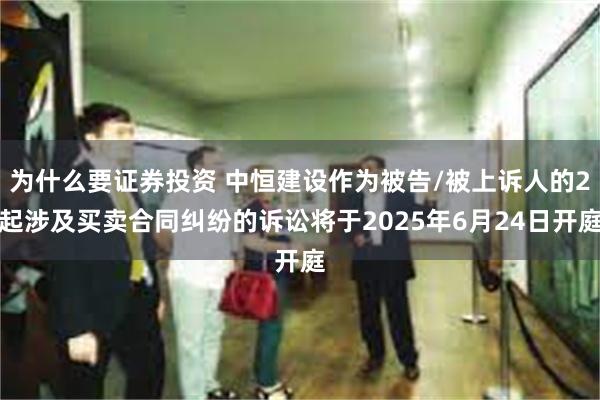 为什么要证券投资 中恒建设作为被告/被上诉人的2起涉及买卖合同纠纷的诉讼将于2025年6月24日开庭