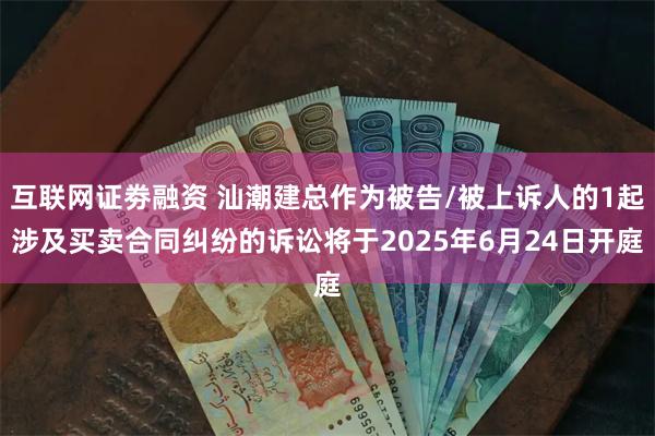 互联网证劵融资 汕潮建总作为被告/被上诉人的1起涉及买卖合同纠纷的诉讼将于2025年6月24日开庭