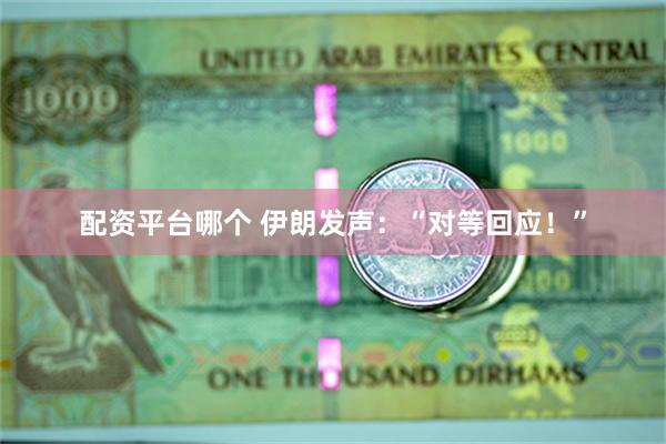 配资平台哪个 伊朗发声：“对等回应！”