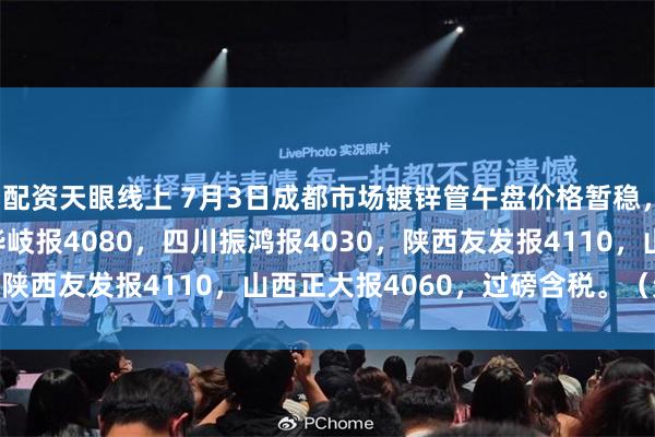 配资天眼线上 7月3日成都市场镀锌管午盘价格暂稳，4寸*3.75mm成都华岐报4080，四川振鸿报4030，陕西友发报4110，山西正大报4060，过磅含税。（元/吨）