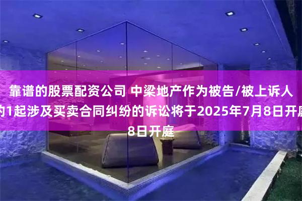 靠谱的股票配资公司 中梁地产作为被告/被上诉人的1起涉及买卖合同纠纷的诉讼将于2025年7月8日开庭