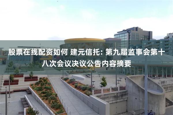 股票在线配资如何 建元信托: 第九届监事会第十八次会议决议公告内容摘要