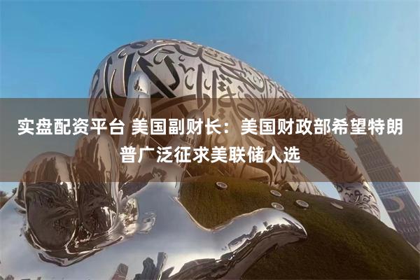 实盘配资平台 美国副财长：美国财政部希望特朗普广泛征求美联储人选