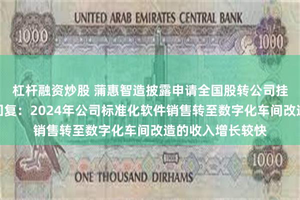 杠杆融资炒股 蒲惠智造披露申请全国股转公司挂牌的第二轮问询回复：2024年公司标准化软件销售转至数字化车间改造的收入增长较快