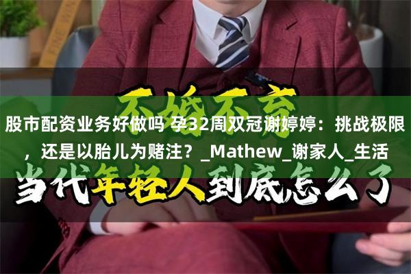 股市配资业务好做吗 孕32周双冠谢婷婷：挑战极限，还是以胎儿为赌注？_Mathew_谢家人_生活