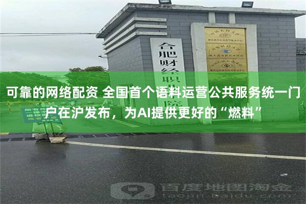 可靠的网络配资 全国首个语料运营公共服务统一门户在沪发布，为AI提供更好的“燃料”