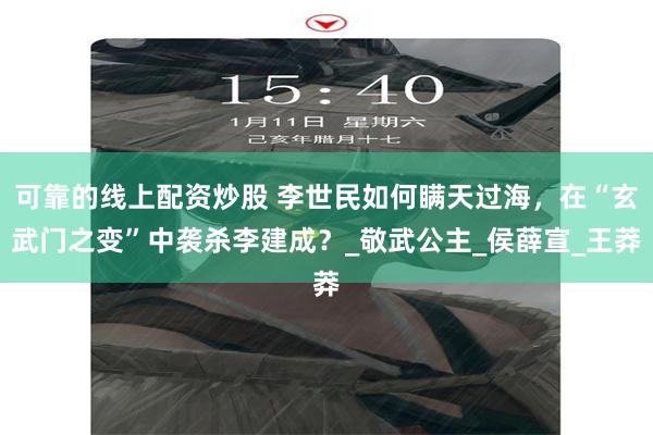 可靠的线上配资炒股 李世民如何瞒天过海，在“玄武门之变”中袭杀李建成？_敬武公主_侯薛宣_王莽