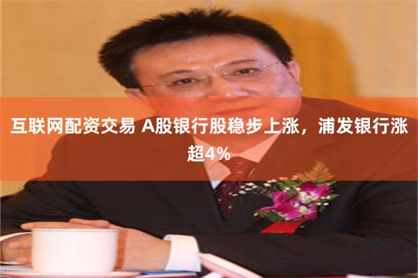 互联网配资交易 A股银行股稳步上涨，浦发银行涨超4%