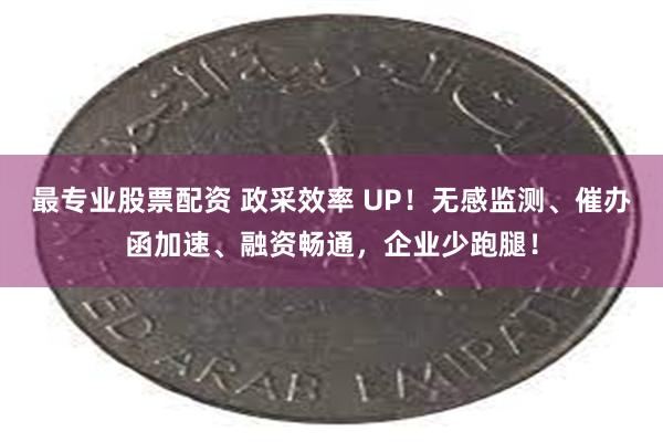 最专业股票配资 政采效率 UP！无感监测、催办函加速、融资畅通，企业少跑腿！