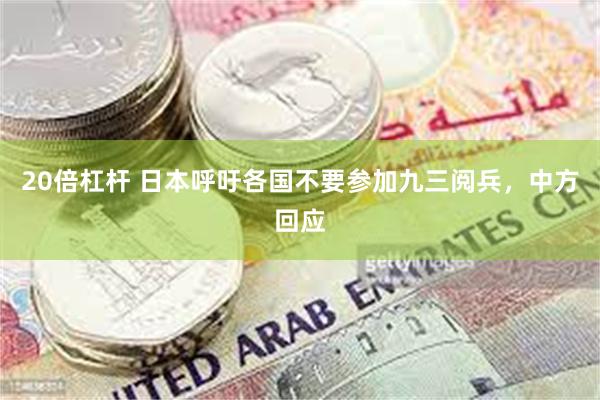 20倍杠杆 日本呼吁各国不要参加九三阅兵，中方回应