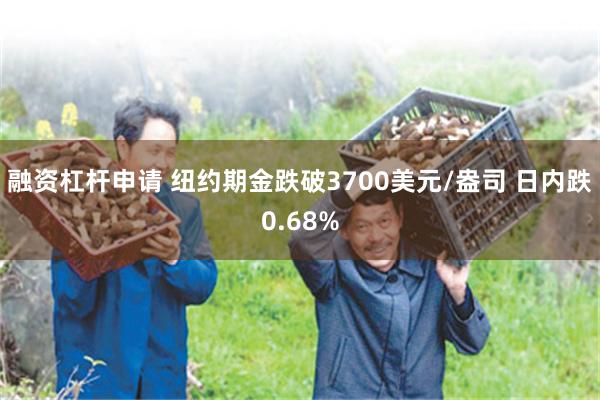 融资杠杆申请 纽约期金跌破3700美元/盎司 日内跌0.68%