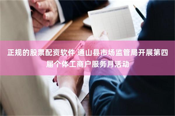 正规的股票配资软件 通山县市场监管局开展第四届个体工商户服务月活动