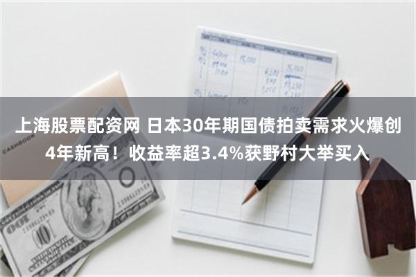 上海股票配资网 日本30年期国债拍卖需求火爆创4年新高!收益率超3.4%获野村大举买入