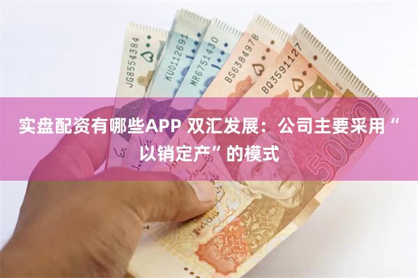 实盘配资有哪些APP 双汇发展：公司主要采用“以销定产”的模式